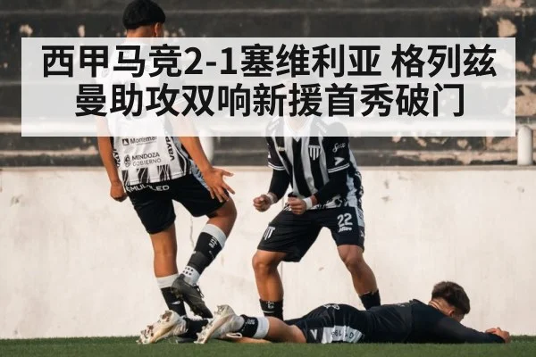 西甲马竞2-1塞维利亚 格列兹曼助攻双响新援首秀破门